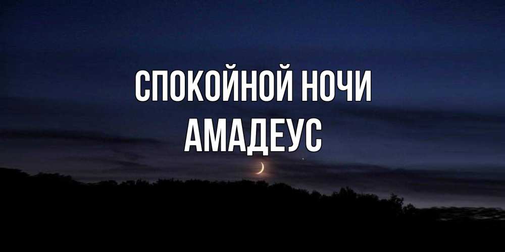 Открытка на каждый день с именем, Амадеус Спокойной ночи месяц Прикольная открытка с пожеланием онлайн скачать бесплатно 
