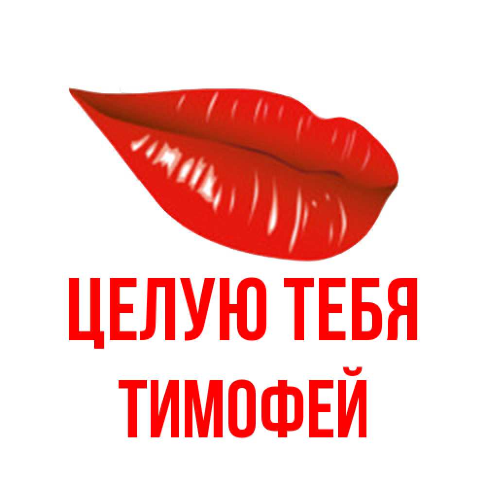 Открытка на каждый день с именем, Тимофей Целую тебя губы на открытке Прикольная открытка с пожеланием онлайн скачать бесплатно 