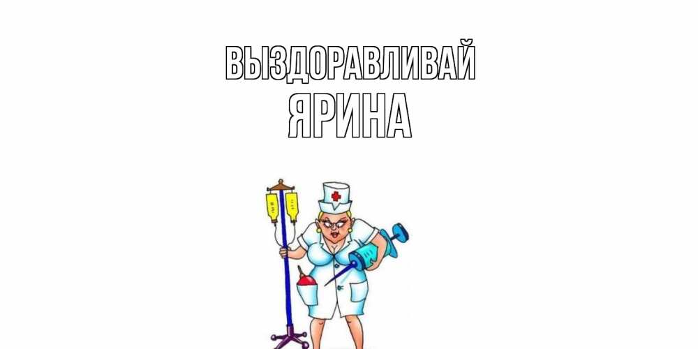 Открытка на каждый день с именем, Ярина Выздоравливай медсестра Прикольная открытка с пожеланием онлайн скачать бесплатно 