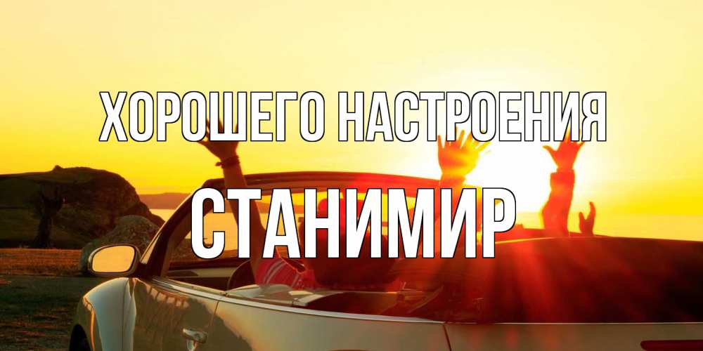 Открытка на каждый день с именем, Станимир Хорошего настроения фото счастливые люди в хорошем настроении Прикольная открытка с пожеланием онлайн скачать бесплатно 