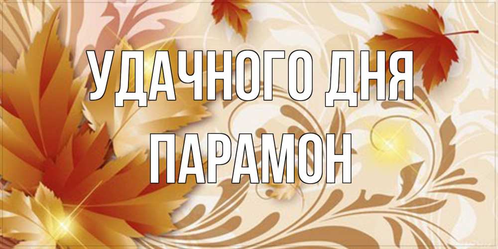 Открытка на каждый день с именем, Парамон Удачного дня листики и осеннее настроение Прикольная открытка с пожеланием онлайн скачать бесплатно 