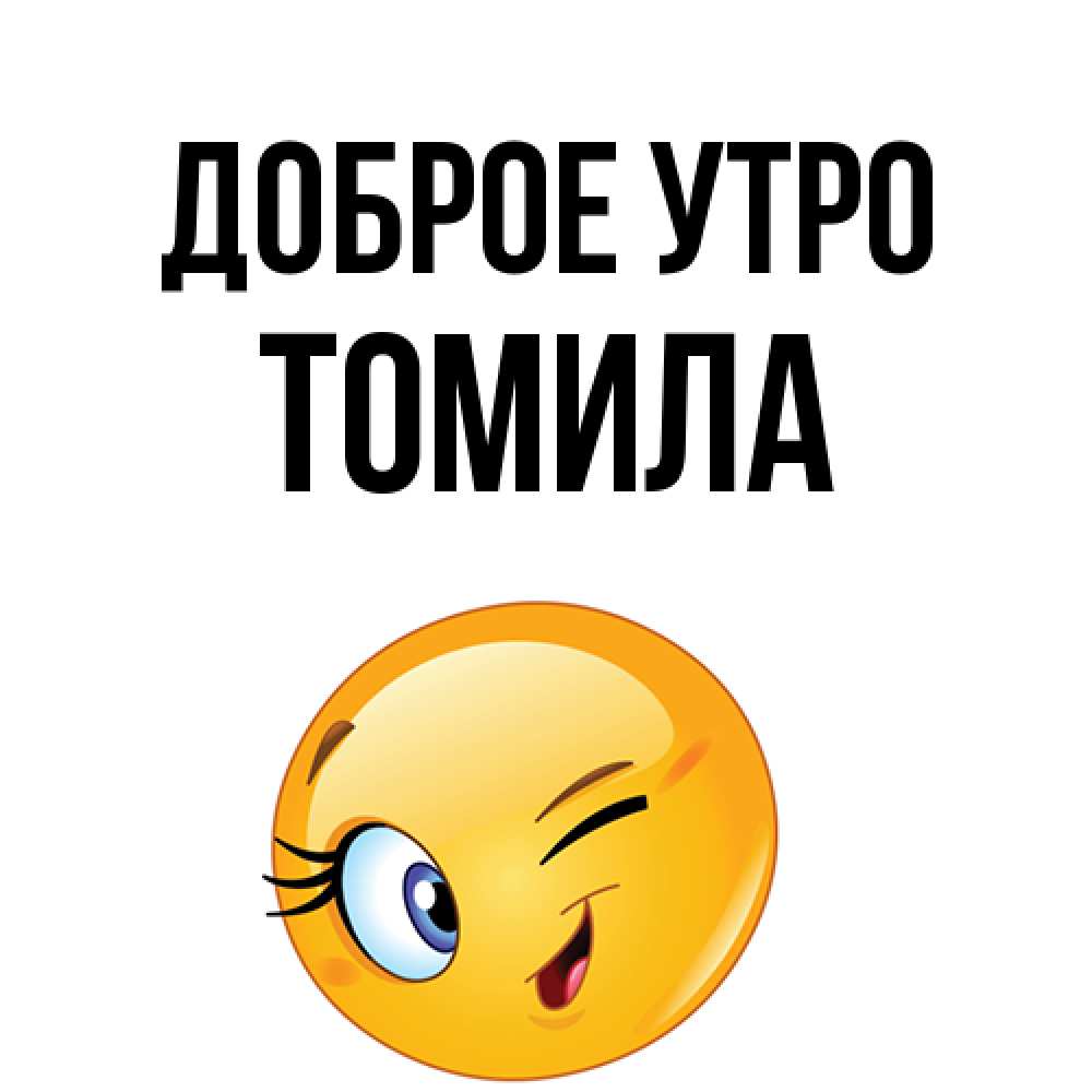 Открытка на каждый день с именем, Томила Доброе утро хорошее настроение Прикольная открытка с пожеланием онлайн скачать бесплатно 