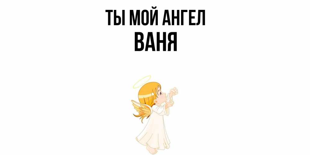 Открытка на каждый день с именем, Ваня Ты мой ангел ангел, девочка Прикольная открытка с пожеланием онлайн скачать бесплатно 