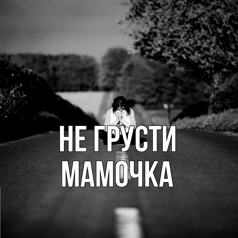 Открытка на каждый день с именем, Мамочка Не грусти девушка сидит на асфальте Прикольная открытка с пожеланием онлайн скачать бесплатно 