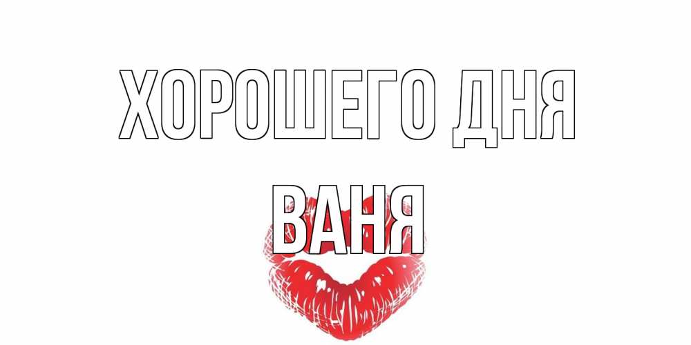 Открытка на каждый день с именем, Ваня Хорошего дня Поцелуй Прикольная открытка с пожеланием онлайн скачать бесплатно 