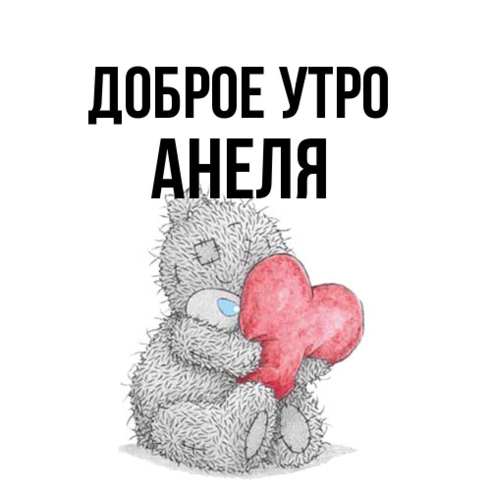 Открытка на каждый день с именем, Анеля Доброе утро плюшевые игрушки Прикольная открытка с пожеланием онлайн скачать бесплатно 