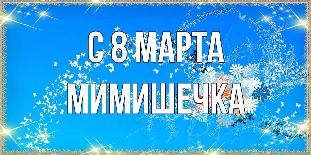 Открытка на каждый день с именем, мимишечка C 8 МАРТА открытка с подписью к международному женскому дню Прикольная открытка с пожеланием онлайн скачать бесплатно 