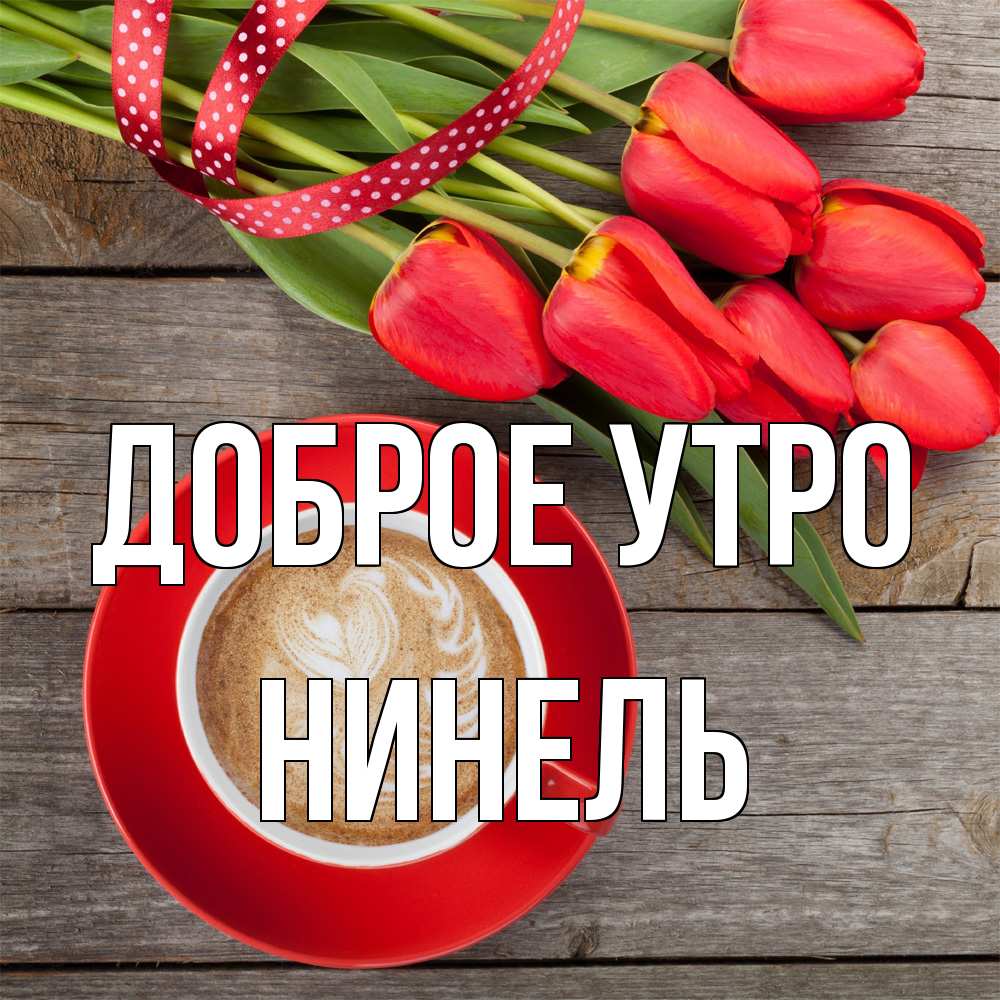 Открытка на каждый день с именем, Нинель Доброе утро красное блюдце Прикольная открытка с пожеланием онлайн скачать бесплатно 