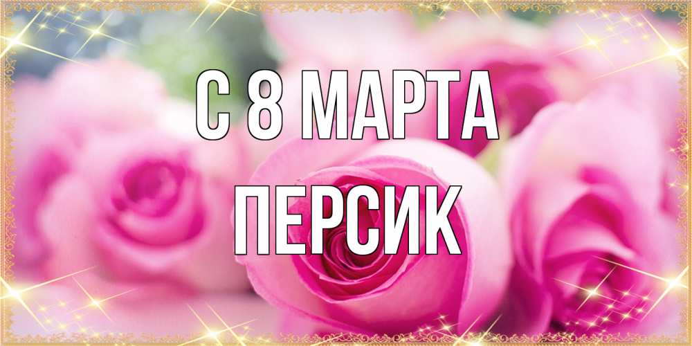 Открытка на каждый день с именем, Персик C 8 МАРТА блестящая открытка для женщины на международный женский день Прикольная открытка с пожеланием онлайн скачать бесплатно 