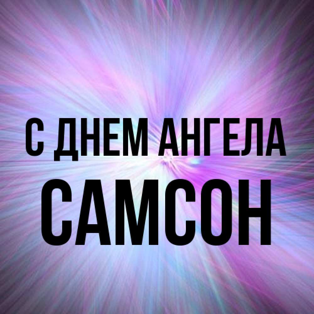 Открытка на каждый день с именем, Самсон С днем ангела ангельский свет Прикольная открытка с пожеланием онлайн скачать бесплатно 