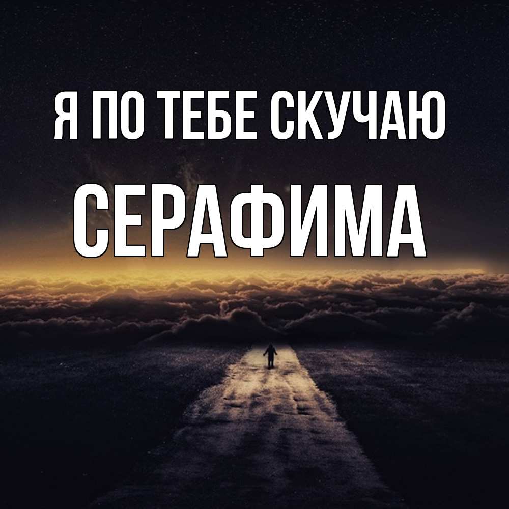 Открытка на каждый день с именем, Серафима Я по тебе скучаю идем Прикольная открытка с пожеланием онлайн скачать бесплатно 