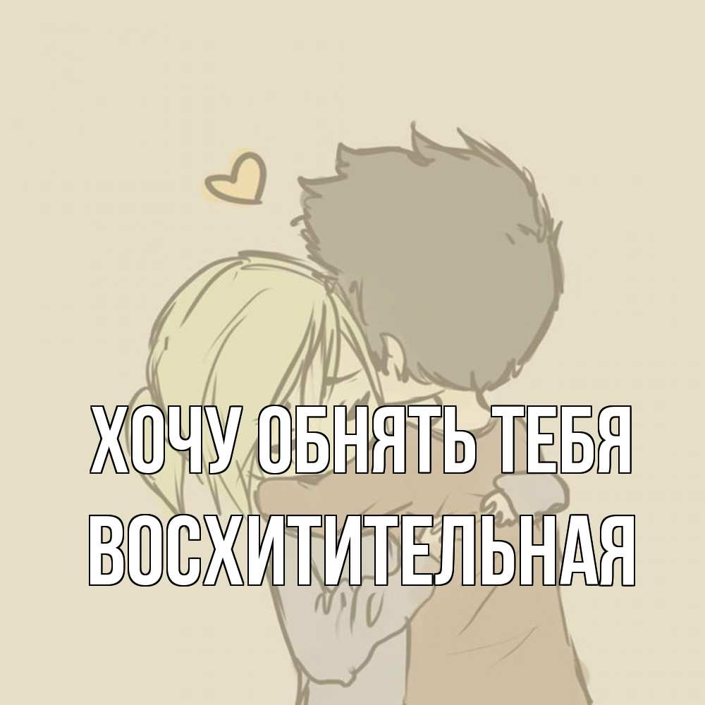 Открытка на каждый день с именем, восхитительная Хочу обнять тебя с сердечком рисунок Прикольная открытка с пожеланием онлайн скачать бесплатно 