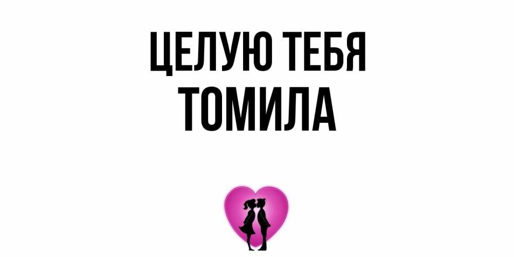 Открытка на каждый день с именем, Томила Целую тебя поцелуй Прикольная открытка с пожеланием онлайн скачать бесплатно 