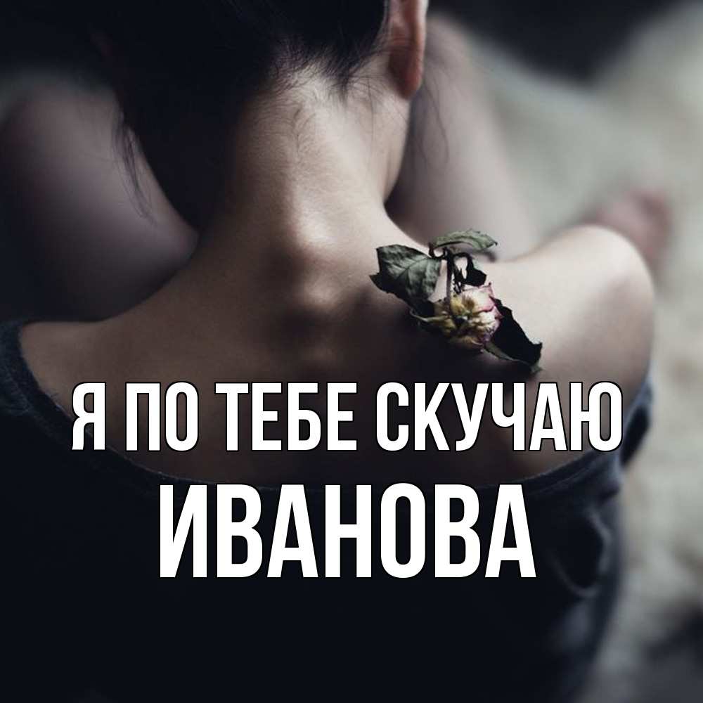 Открытка на каждый день с именем, Иванова Я по тебе скучаю засох цветок Прикольная открытка с пожеланием онлайн скачать бесплатно 