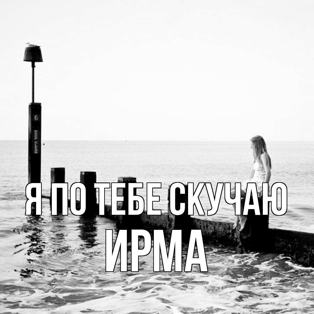 Открытка на каждый день с именем, Ирма Я по тебе скучаю вода Прикольная открытка с пожеланием онлайн скачать бесплатно 