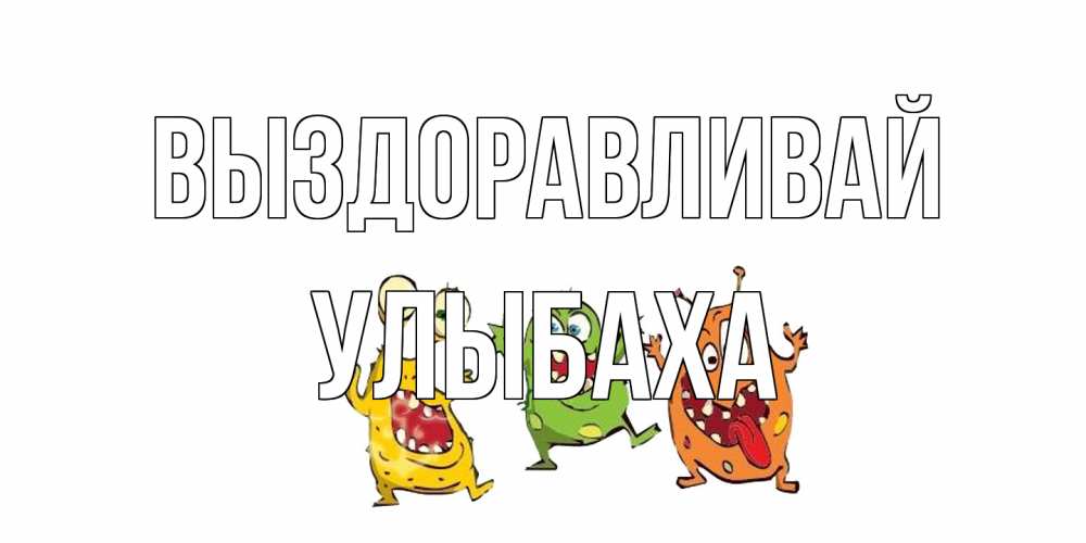 Открытка на каждый день с именем, Улыбаха Выздоравливай бациллы пляшут Прикольная открытка с пожеланием онлайн скачать бесплатно 