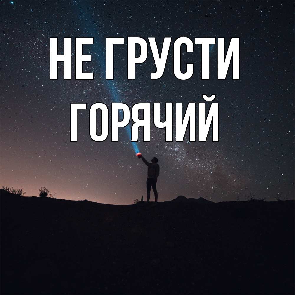 Открытка на каждый день с именем, Горячий Не грусти луч света и млечный путь Прикольная открытка с пожеланием онлайн скачать бесплатно 