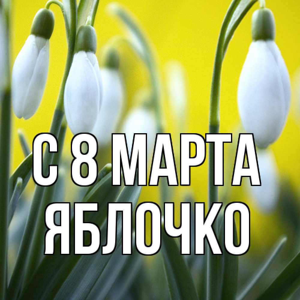 Открытка на каждый день с именем, яблочко C 8 МАРТА весенние цветы Прикольная открытка с пожеланием онлайн скачать бесплатно 