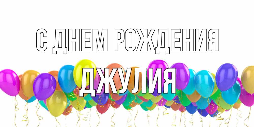 Открытка на каждый день с именем, Джулия С днем рождения шары на день рождения всех цветов радуги Прикольная открытка с пожеланием онлайн скачать бесплатно 