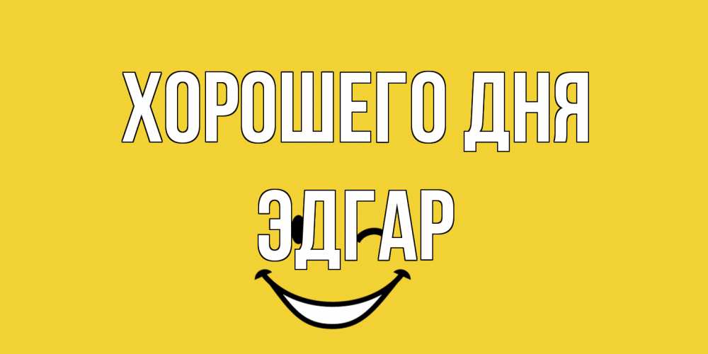 Открытка на каждый день с именем, Эдгар Хорошего дня позитивного дня Прикольная открытка с пожеланием онлайн скачать бесплатно 