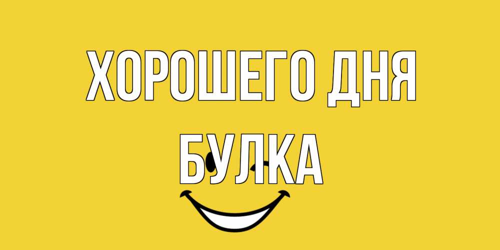 Открытка на каждый день с именем, Булка Хорошего дня позитивного дня Прикольная открытка с пожеланием онлайн скачать бесплатно 