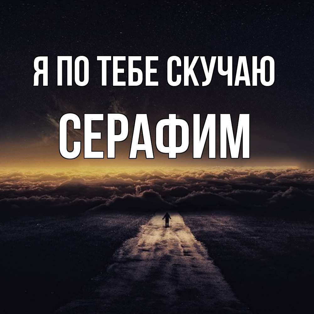 Открытка на каждый день с именем, Серафим Я по тебе скучаю идем Прикольная открытка с пожеланием онлайн скачать бесплатно 