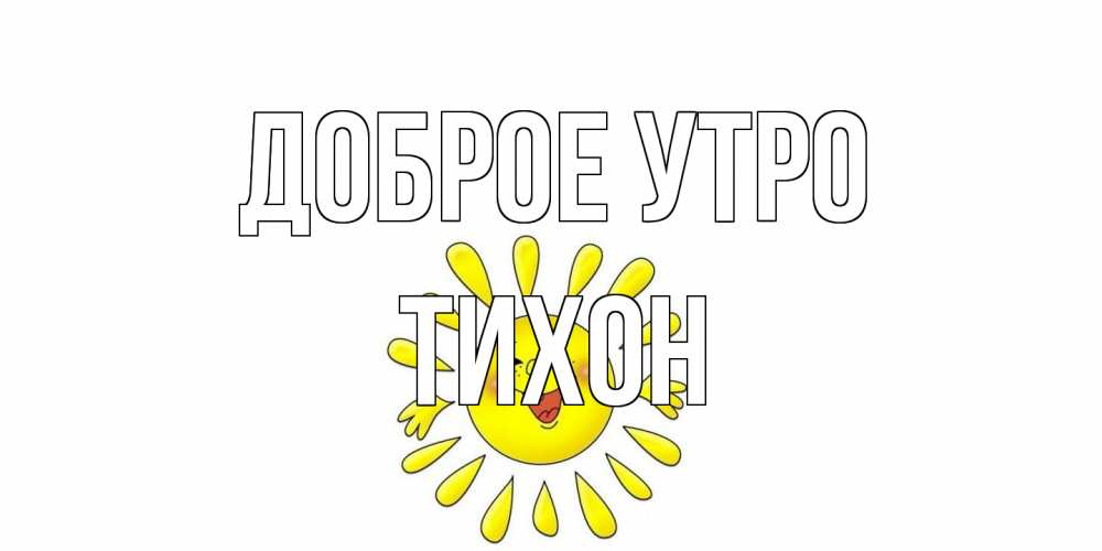 Открытка на каждый день с именем, Тихон Доброе утро солнце Прикольная открытка с пожеланием онлайн скачать бесплатно 