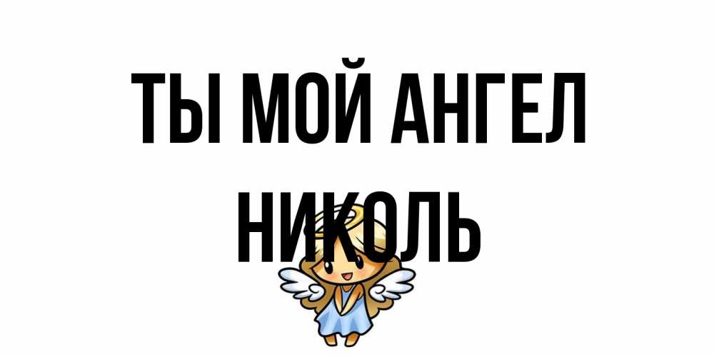 Открытка на каждый день с именем, Николь Ты мой ангел ангел Прикольная открытка с пожеланием онлайн скачать бесплатно 