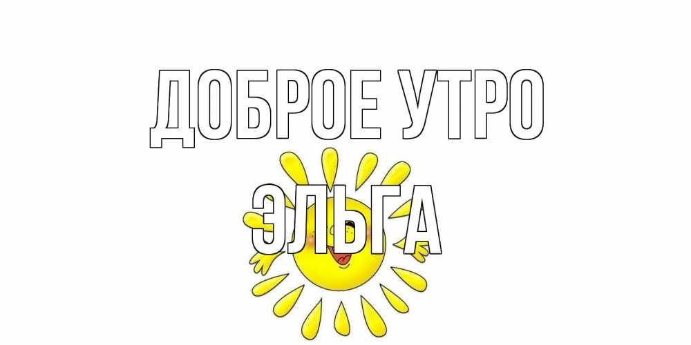 Открытка на каждый день с именем, Эльга Доброе утро солнце Прикольная открытка с пожеланием онлайн скачать бесплатно 