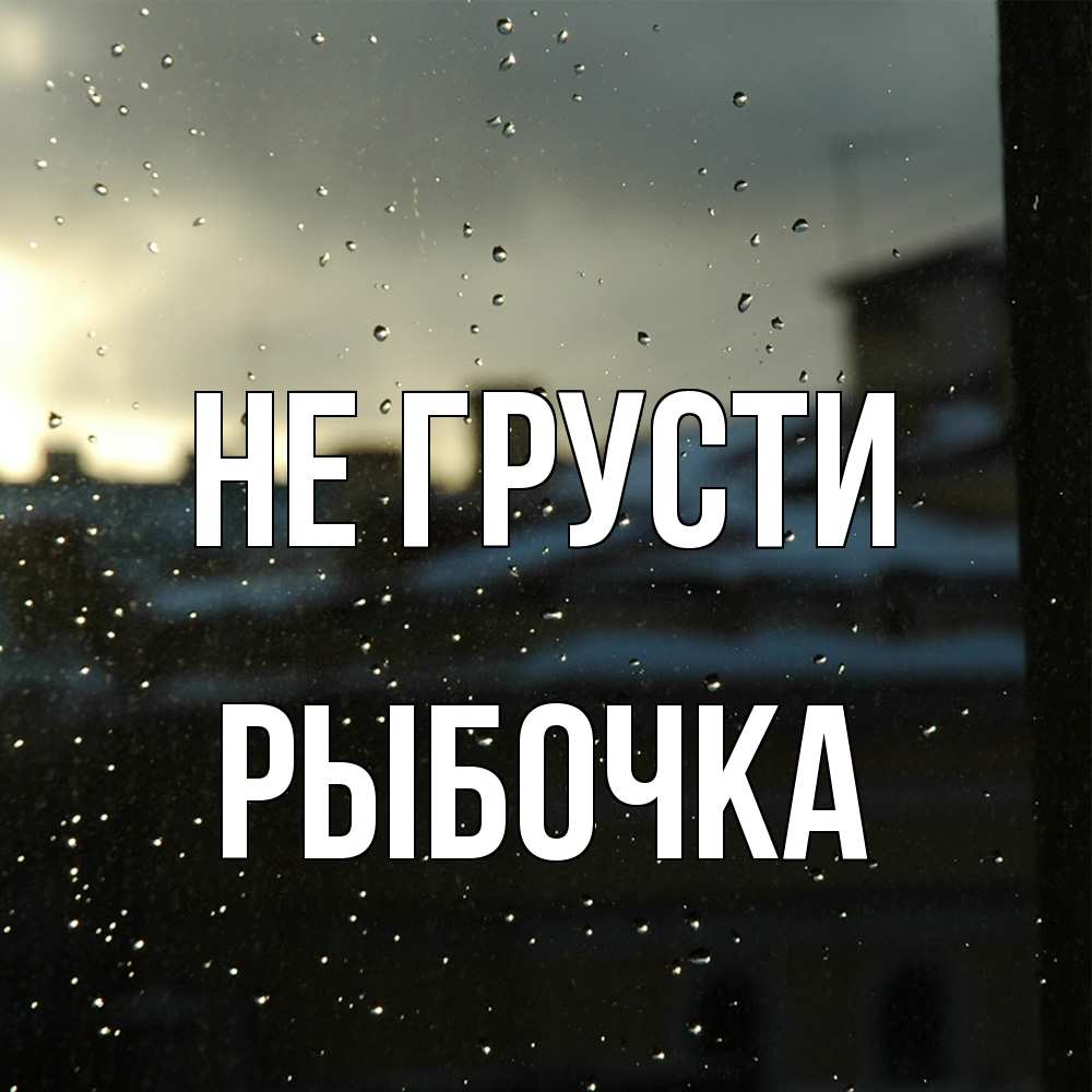 Открытка на каждый день с именем, рыбочка Не грусти вид на крыши Прикольная открытка с пожеланием онлайн скачать бесплатно 