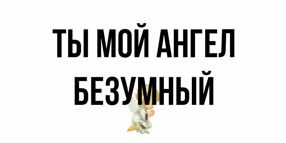 Открытка на каждый день с именем, Безумный Ты мой ангел ангел Прикольная открытка с пожеланием онлайн скачать бесплатно 