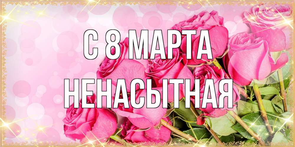 Открытка на каждый день с именем, Ненасытная C 8 МАРТА красивая новая подписанная открытка для девушки на 8 марта Прикольная открытка с пожеланием онлайн скачать бесплатно 