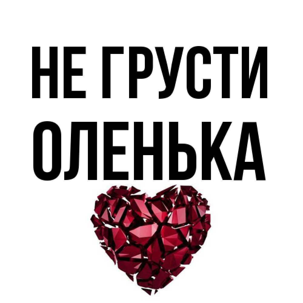 Открытка на каждый день с именем, Оленька Не грусти рубиновое сердечко Прикольная открытка с пожеланием онлайн скачать бесплатно 