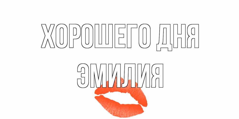 Открытка на каждый день с именем, Эмилия Хорошего дня удачного дня с поцелуем Прикольная открытка с пожеланием онлайн скачать бесплатно 
