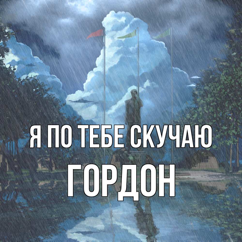 Открытка на каждый день с именем, Гордон Я по тебе скучаю печалька Прикольная открытка с пожеланием онлайн скачать бесплатно 