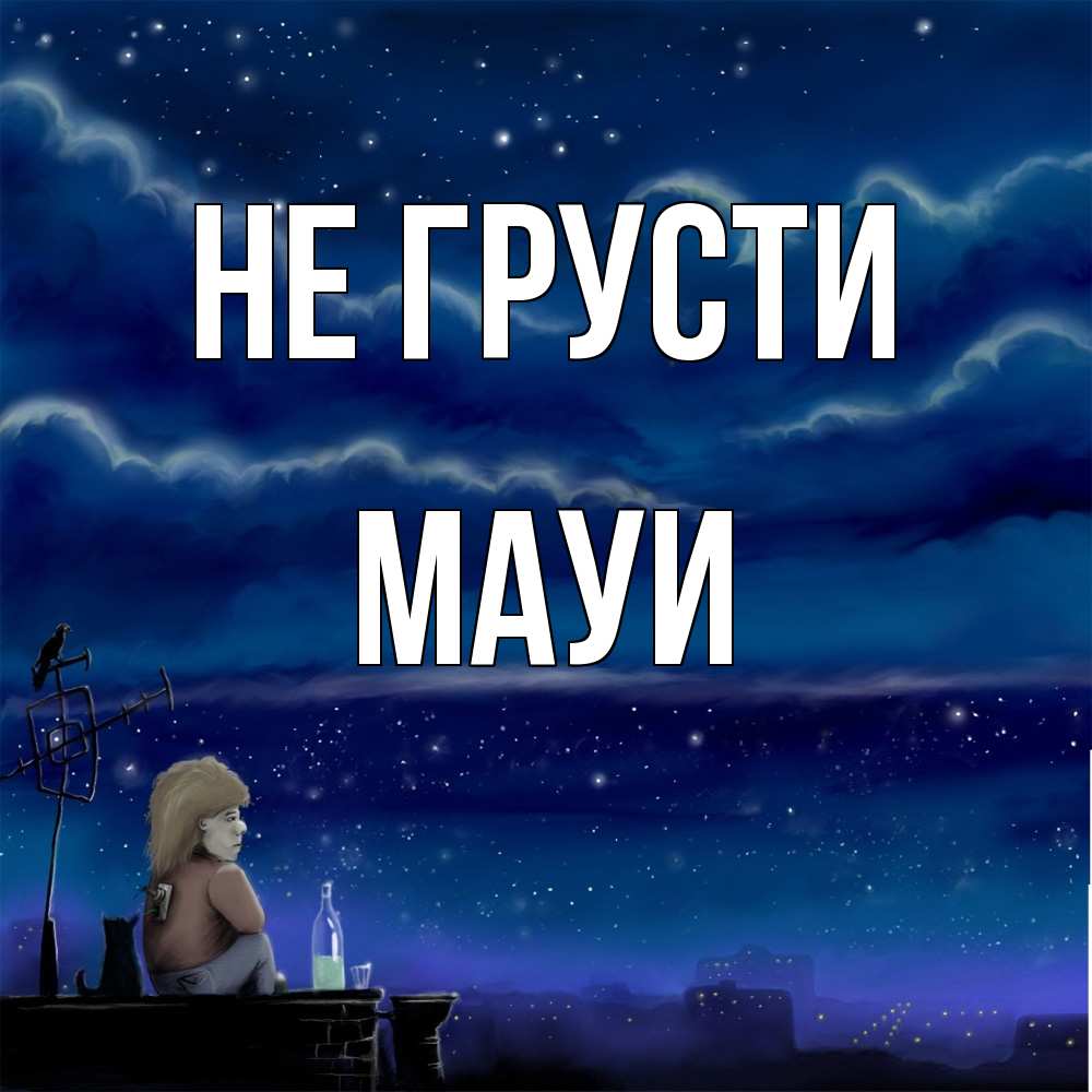 Открытка на каждый день с именем, Мауи Не грусти город с крыши Прикольная открытка с пожеланием онлайн скачать бесплатно 