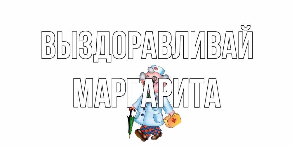 Открытка на каждый день с именем, Маргарита Выздоравливай не болей Прикольная открытка с пожеланием онлайн скачать бесплатно 