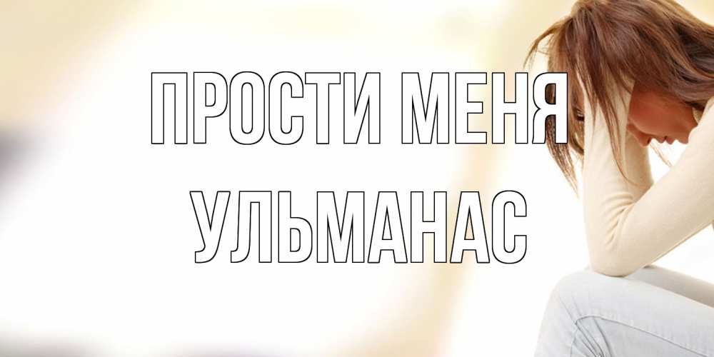 Открытка на каждый день с именем, Ульманас Прости меня прости меня с девушкой Прикольная открытка с пожеланием онлайн скачать бесплатно 