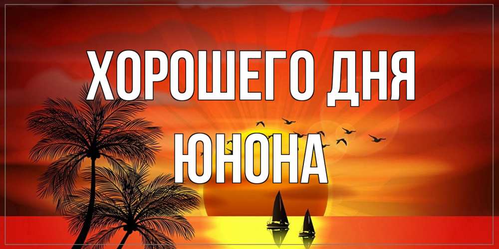 Открытка на каждый день с именем, Юнона Хорошего дня открытки с пожеланиями хорошего дня Прикольная открытка с пожеланием онлайн скачать бесплатно 