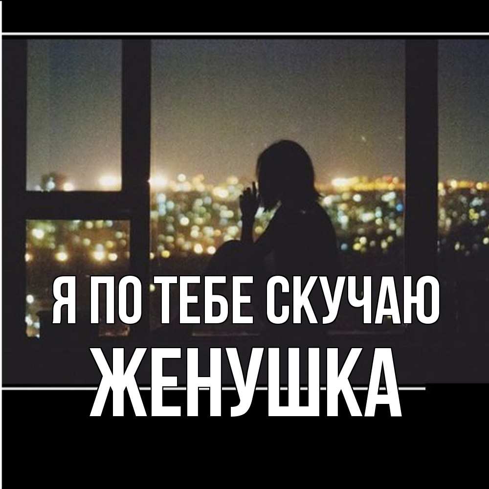 Открытка на каждый день с именем, женушка Я по тебе скучаю у окна Прикольная открытка с пожеланием онлайн скачать бесплатно 