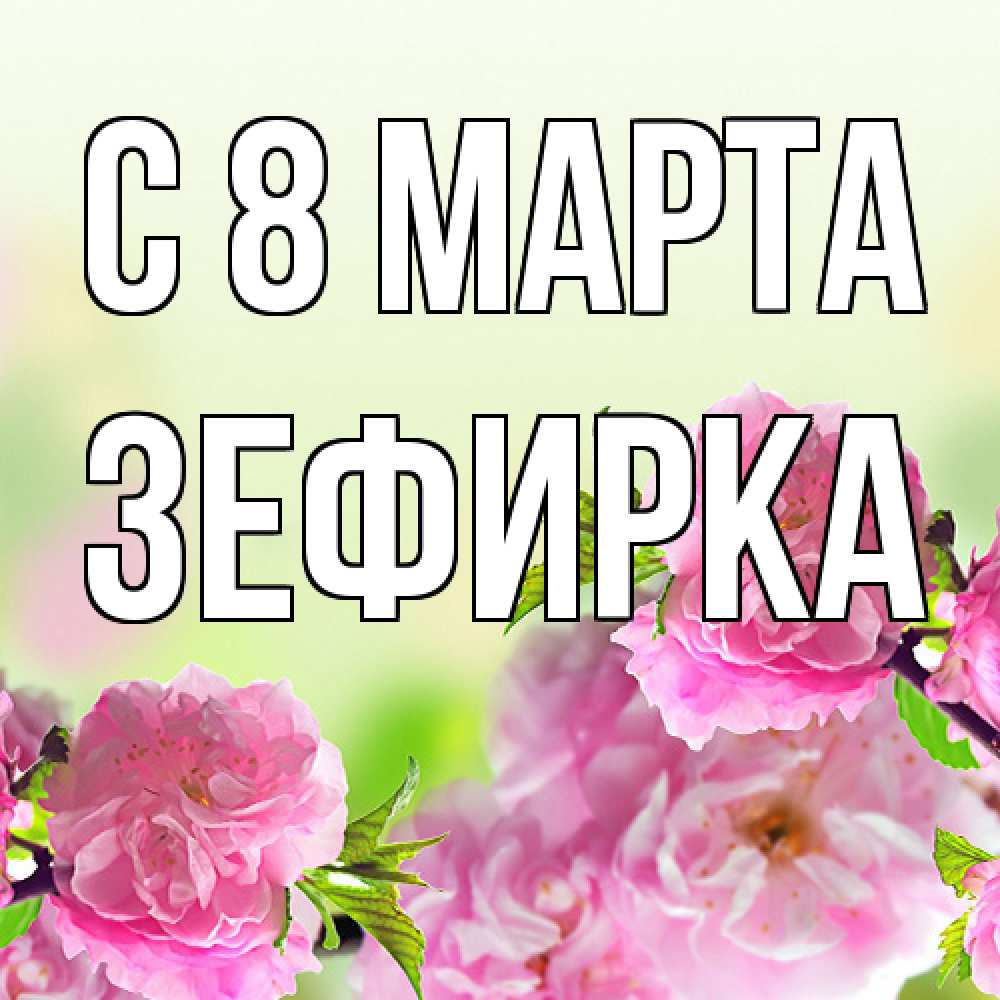 Открытка на каждый день с именем, зефирка C 8 МАРТА цветы Прикольная открытка с пожеланием онлайн скачать бесплатно 