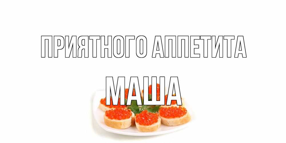 Открытка на каждый день с именем, Маша Приятного аппетита бутерброд,красная икра Прикольная открытка с пожеланием онлайн скачать бесплатно 