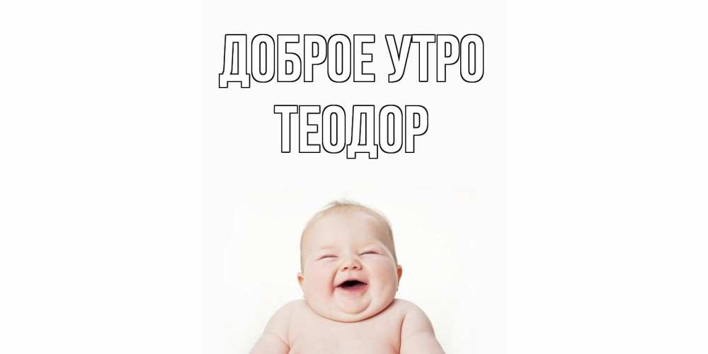 Открытка на каждый день с именем, Теодор Доброе утро малыш с улыбкой Прикольная открытка с пожеланием онлайн скачать бесплатно 