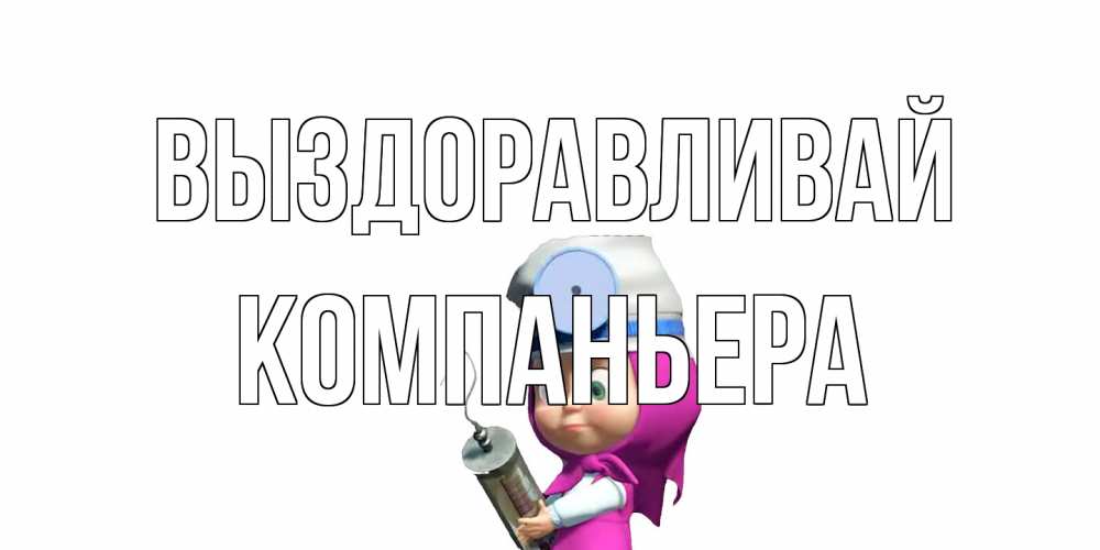Открытка на каждый день с именем, Компаньера Выздоравливай маша доктор варч Прикольная открытка с пожеланием онлайн скачать бесплатно 