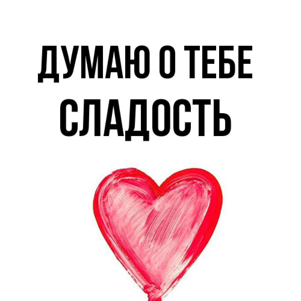 Открытка на каждый день с именем, Сладость Думаю о тебе для влюбленных Прикольная открытка с пожеланием онлайн скачать бесплатно 