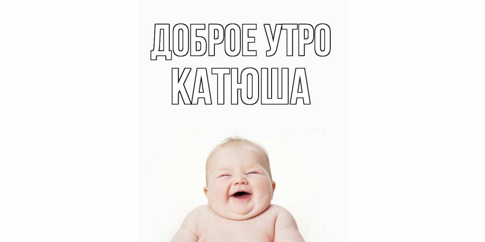 Открытка на каждый день с именем, Катюша Доброе утро малыш с улыбкой Прикольная открытка с пожеланием онлайн скачать бесплатно 