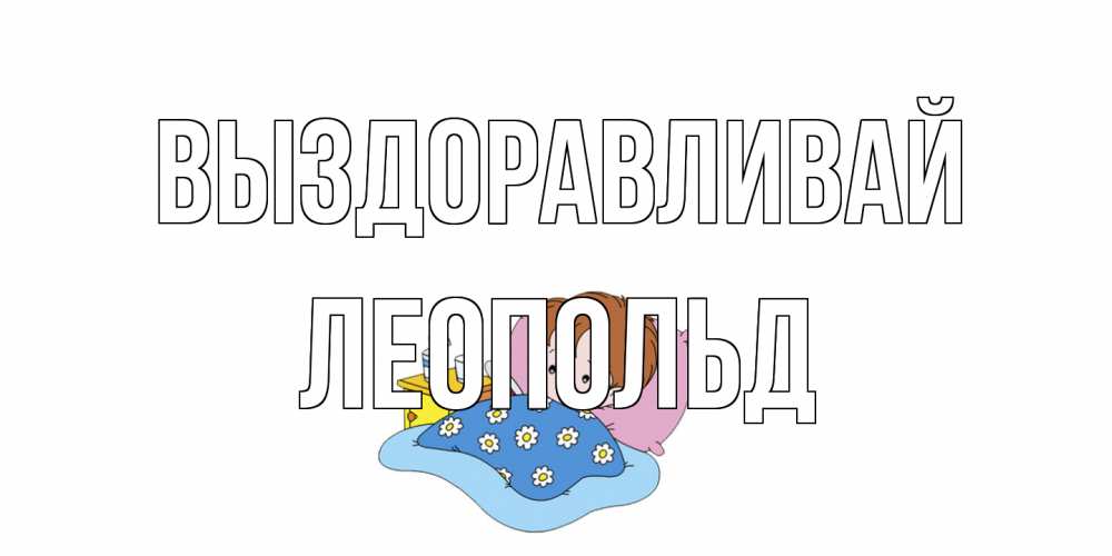 Открытка на каждый день с именем, Леопольд Выздоравливай не болейте дети Прикольная открытка с пожеланием онлайн скачать бесплатно 