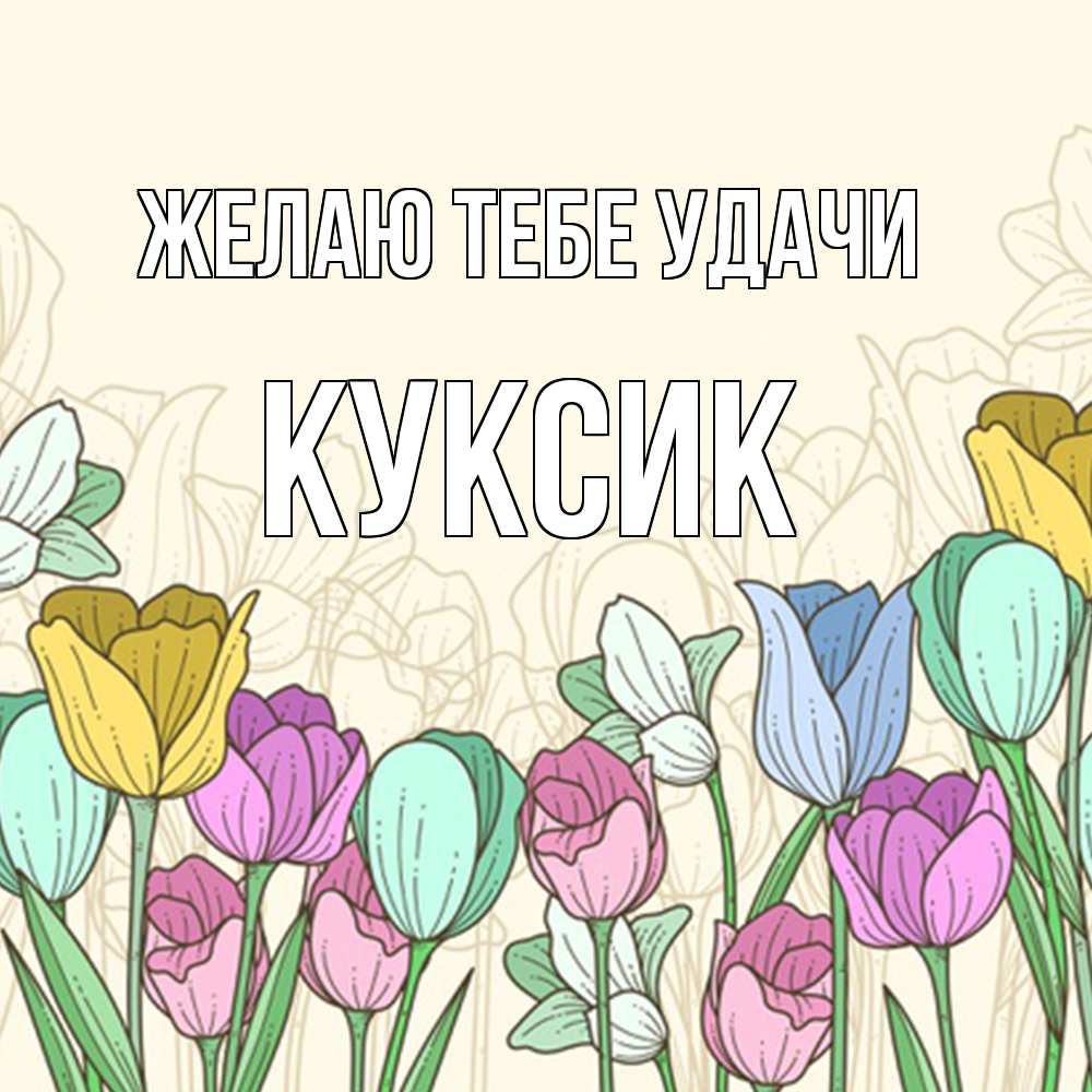 Открытка на каждый день с именем, куксик Желаю тебе удачи тюльпаны Прикольная открытка с пожеланием онлайн скачать бесплатно 
