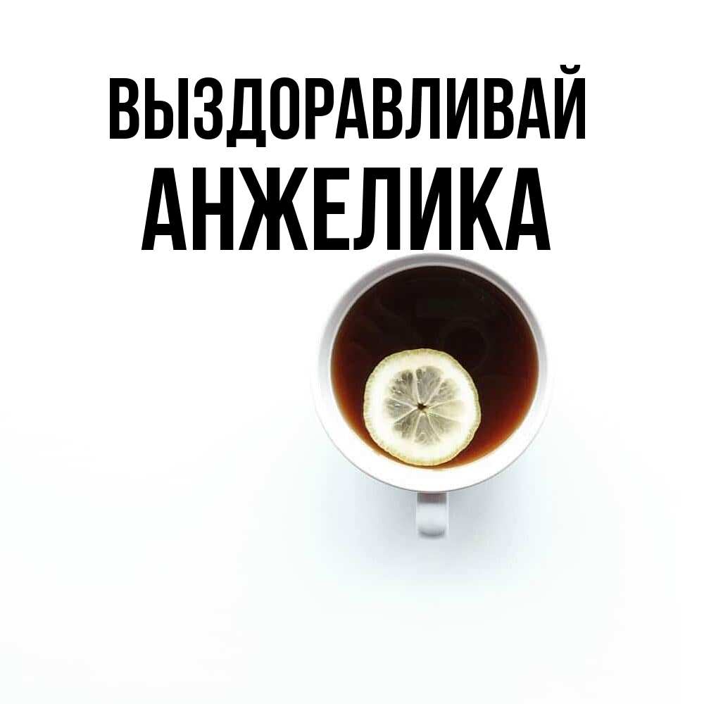 Открытка на каждый день с именем, Анжелика Выздоравливай простая открытка Прикольная открытка с пожеланием онлайн скачать бесплатно 