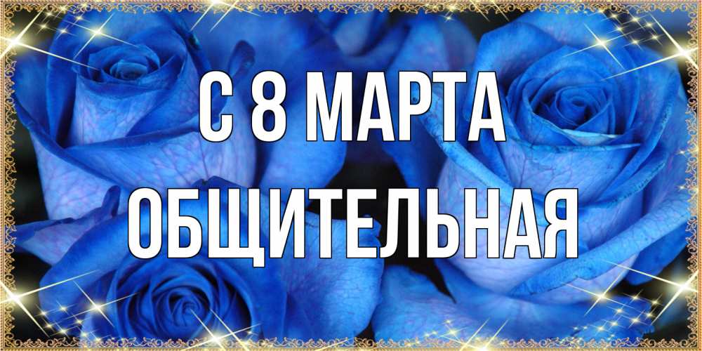 Открытка на каждый день с именем, Общительная C 8 МАРТА красивые розы для милых дам на международный женский день Прикольная открытка с пожеланием онлайн скачать бесплатно 